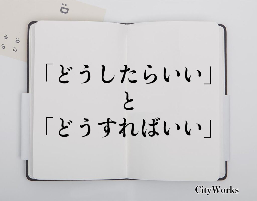 「どうしたらいい」と「どうすればいい」の違いとは？使い方や例文など分かりやすく解釈 ビジネス用語辞典 シティワーク