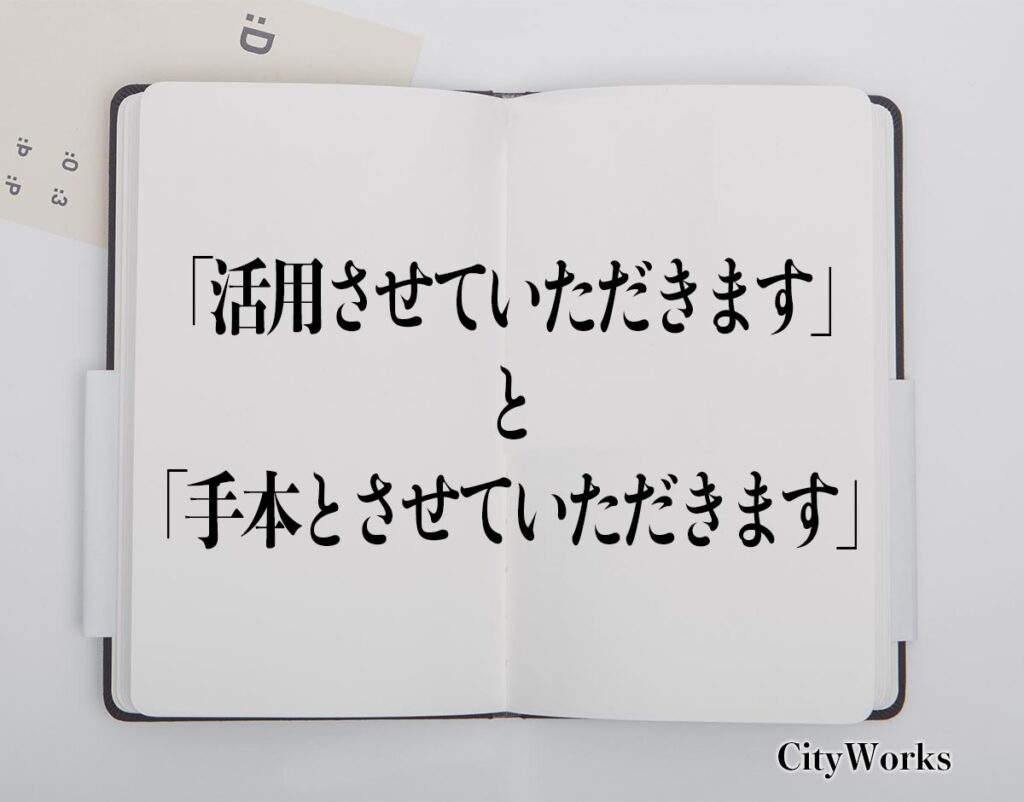 「活用させていただきます」と「手本とさせていただきます」の言葉の違いとは？使い方や例文など分かりやすく解釈 | ビジネス用語辞典 シティワーク