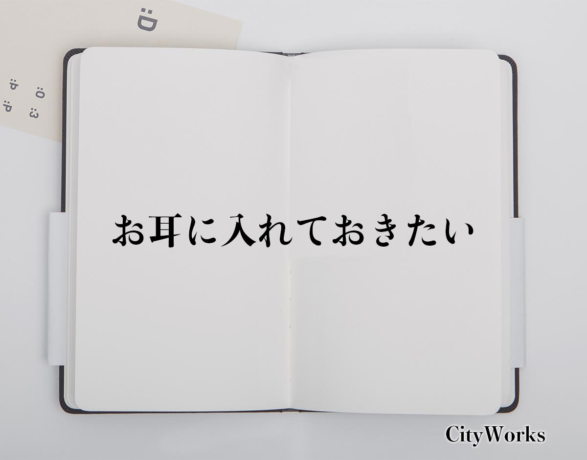 「お耳に入れておきたい」とは？