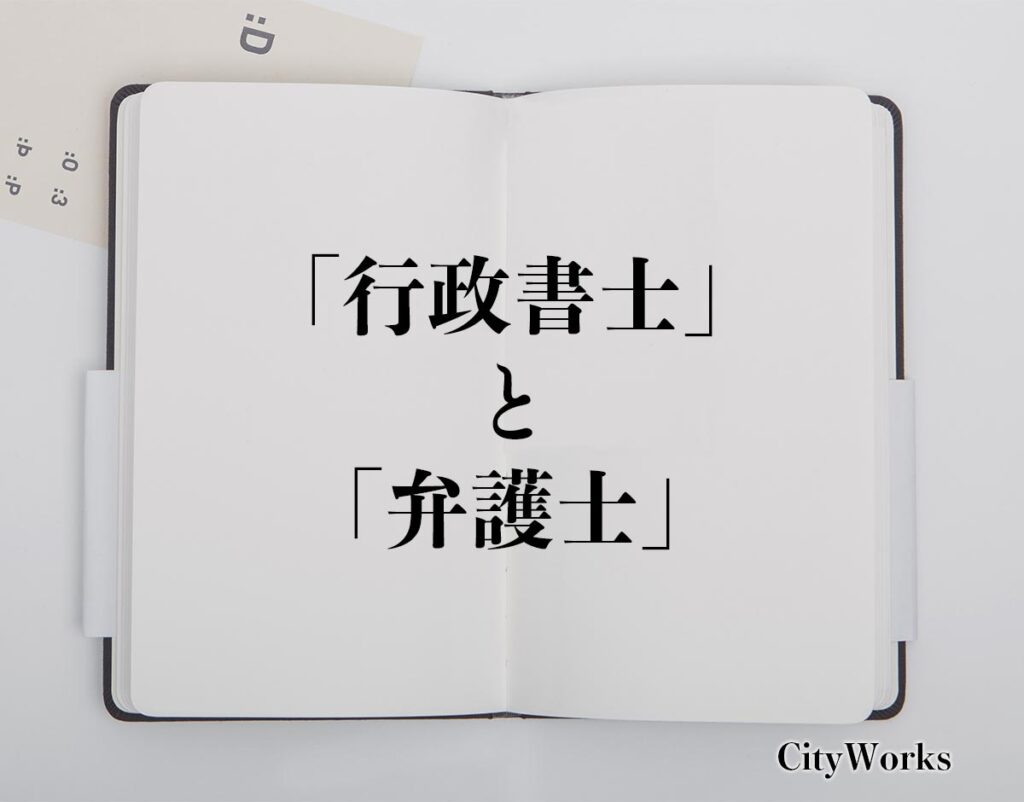 「行政書士」と「弁護士」の違いとは？職業や仕事(ビジネス)を分かりやすく解釈 ビジネス用語辞典 シティワーク