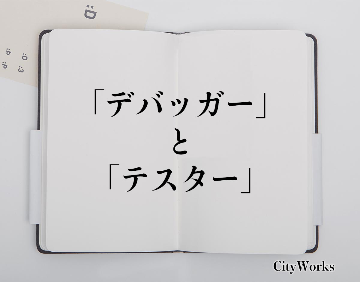 デバッガー と テスター の違いとは 職業や仕事 ビジネス を分かりやすく解釈 ビジネス用語辞典 シティワーク