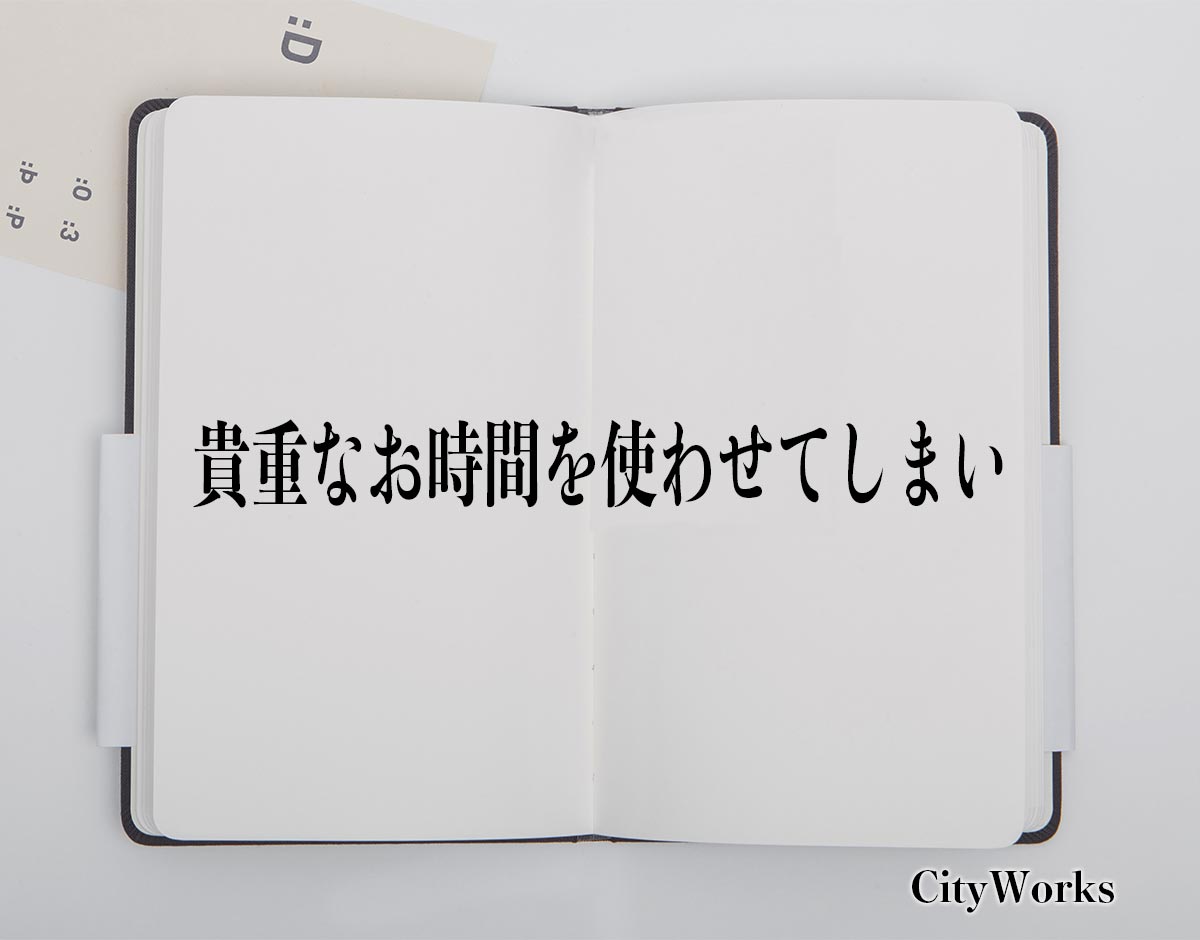 「貴重なお時間を使わせてしまい」とは？