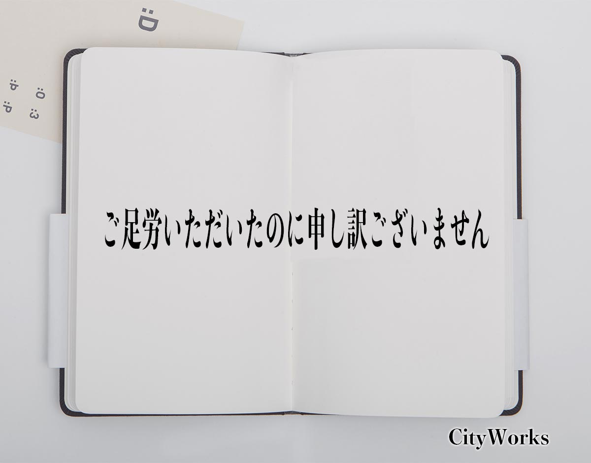 「ご足労いただいたのに申し訳ございません」とは？