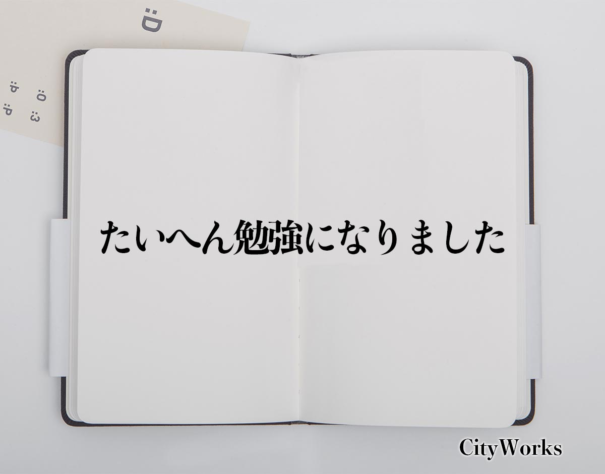 「たいへん勉強になりました」とは？