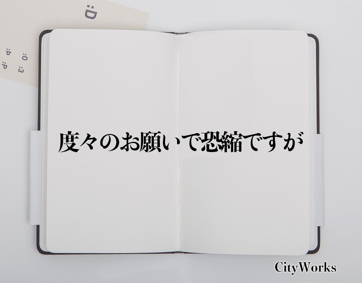 「度々のお願いで恐縮ですが」とは？