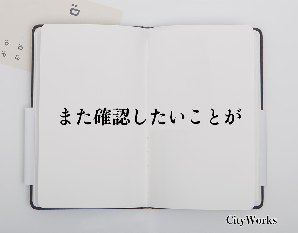 「また確認したいことが」とは？