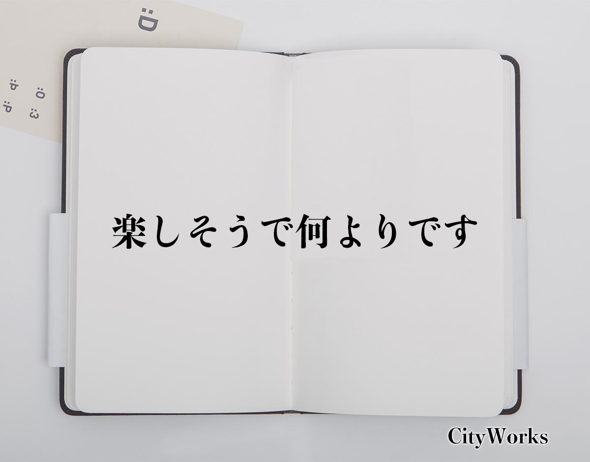 「楽しそうで何よりです」とは？