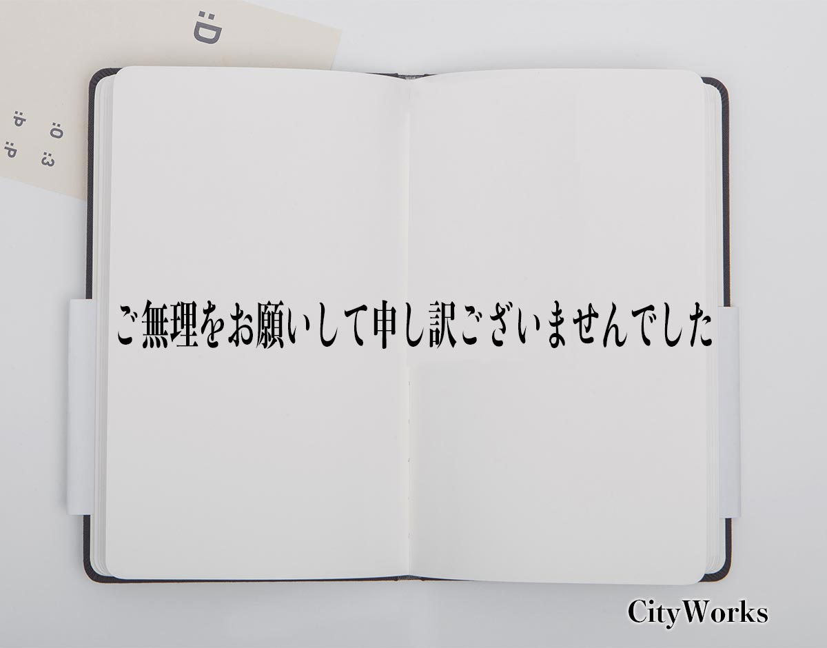 「ご無理をお願いして申し訳ございませんでした」とは？