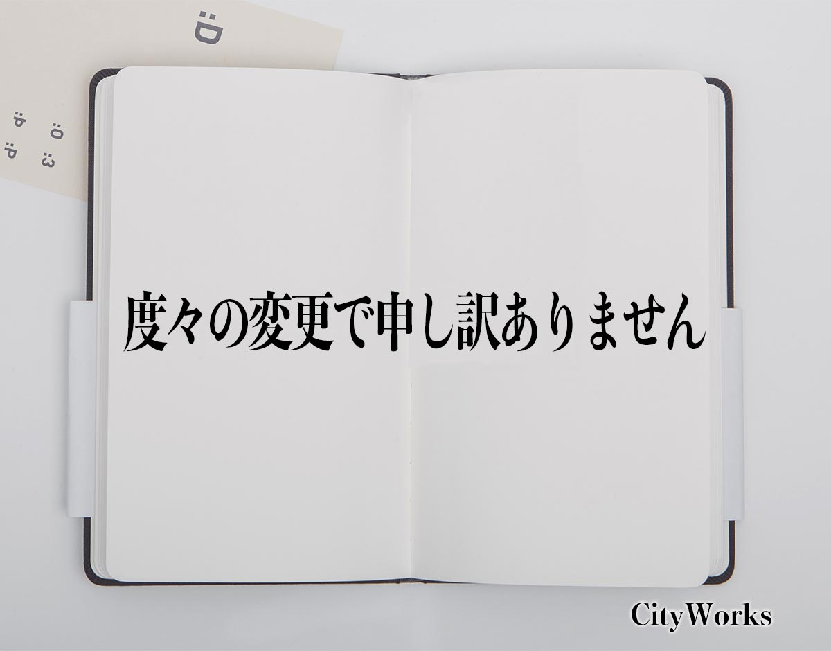 「度々の変更で申し訳ありません」とは？