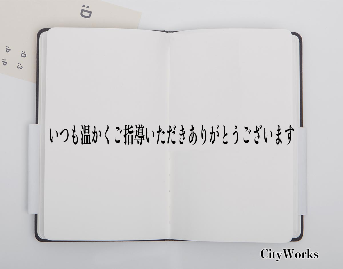 「いつも温かくご指導いただきありがとうございます」とは？