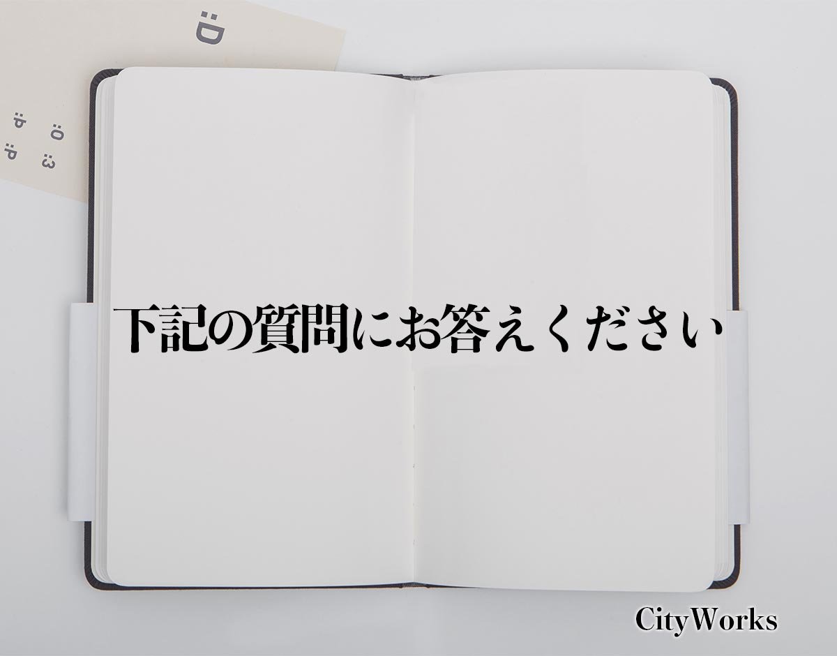 「下記の質問にお答えください」とは？