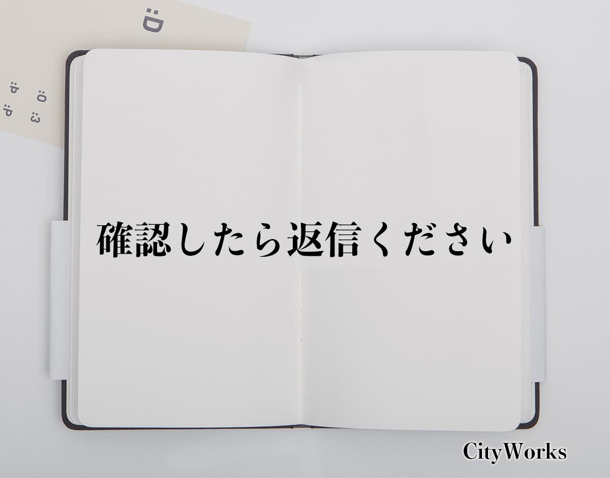 「確認したら返信ください」とは？