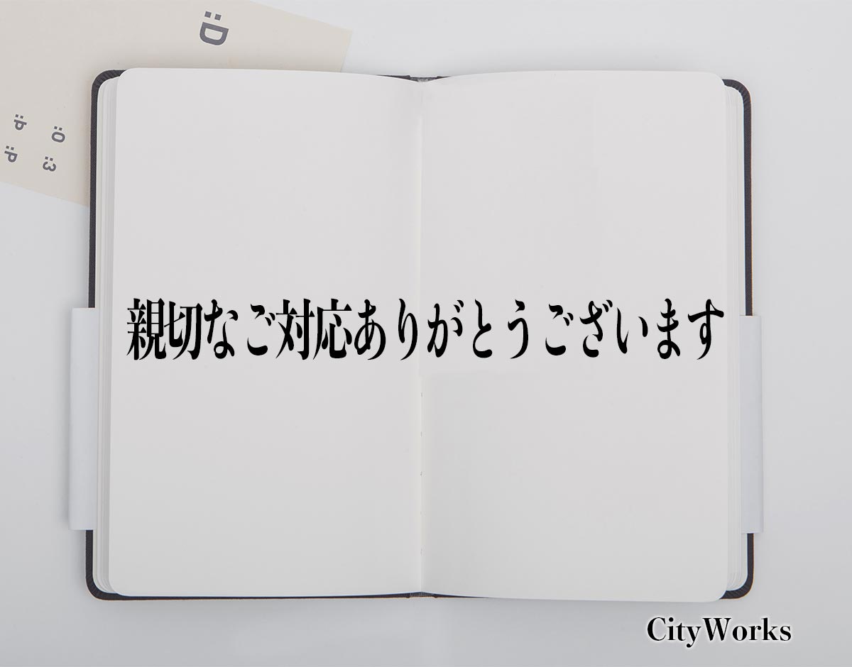 「親切なご対応ありがとうございます」とは？