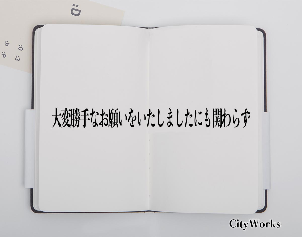 「大変勝手なお願いをいたしましたにも関わらず」とは？