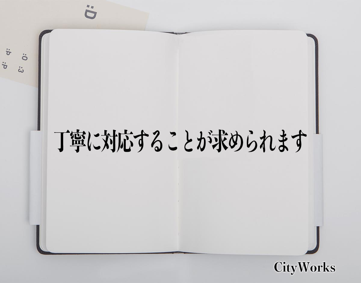 「丁寧に対応することが求められます」とは？