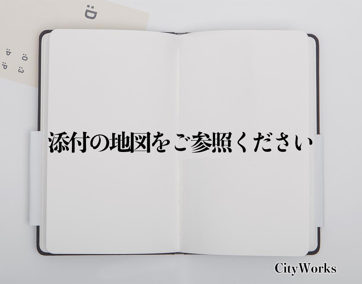 「添付の地図をご参照ください」とは？