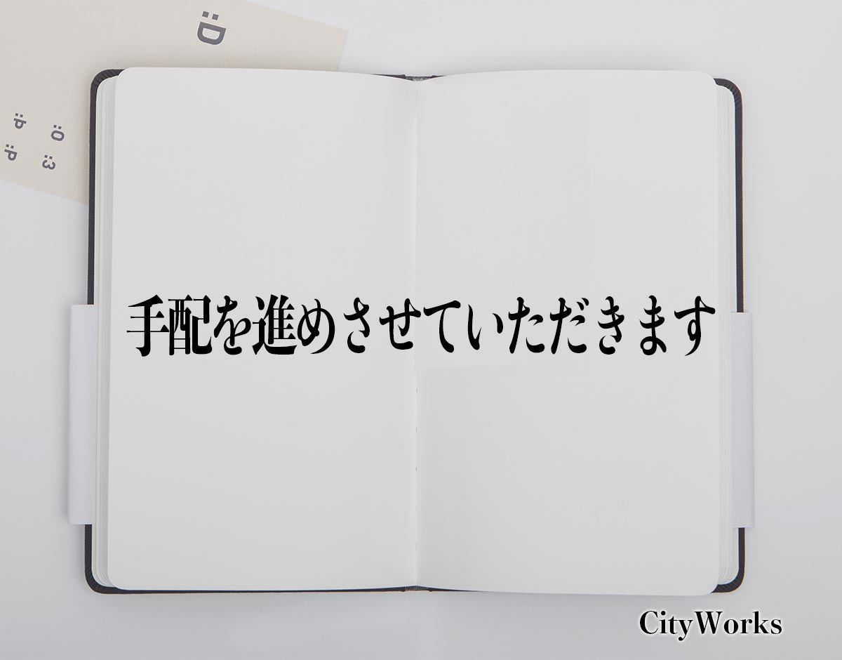 「手配を進めさせていただきます」とは？