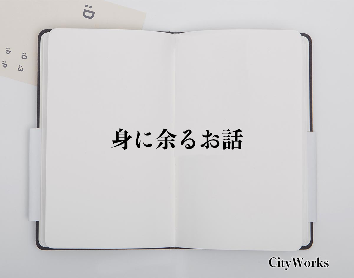 「身に余るお話」とは？