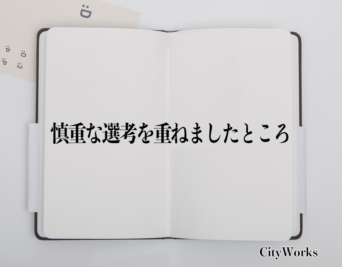 「慎重な選考を重ねましたところ」とは？