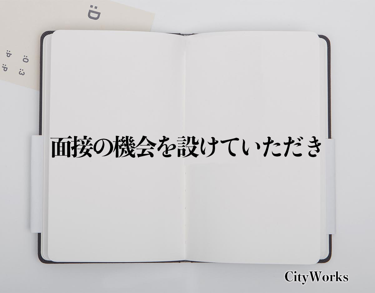 「面接の機会を設けていただき」とは？