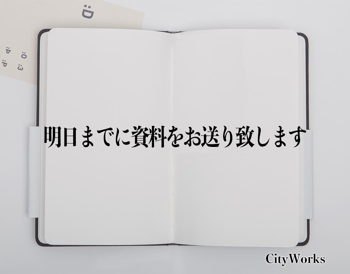 「明日までに資料をお送り致します」とは？