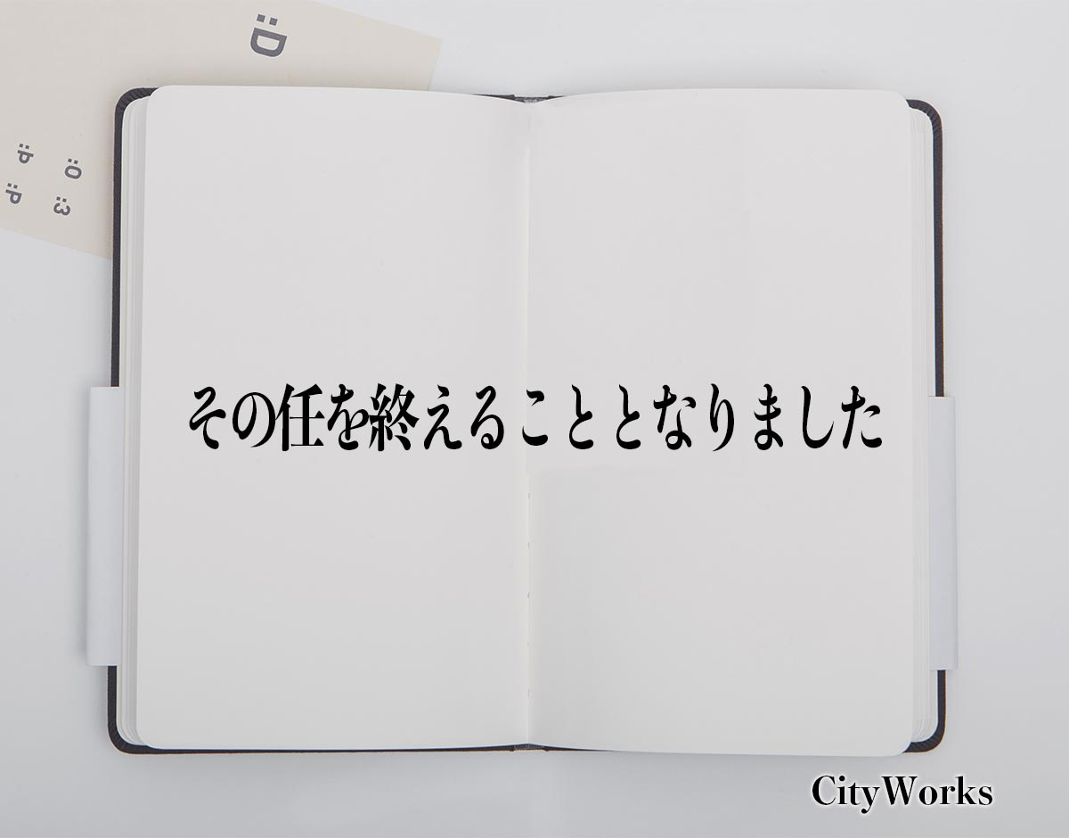 「その任を終えることとなりました」とは？