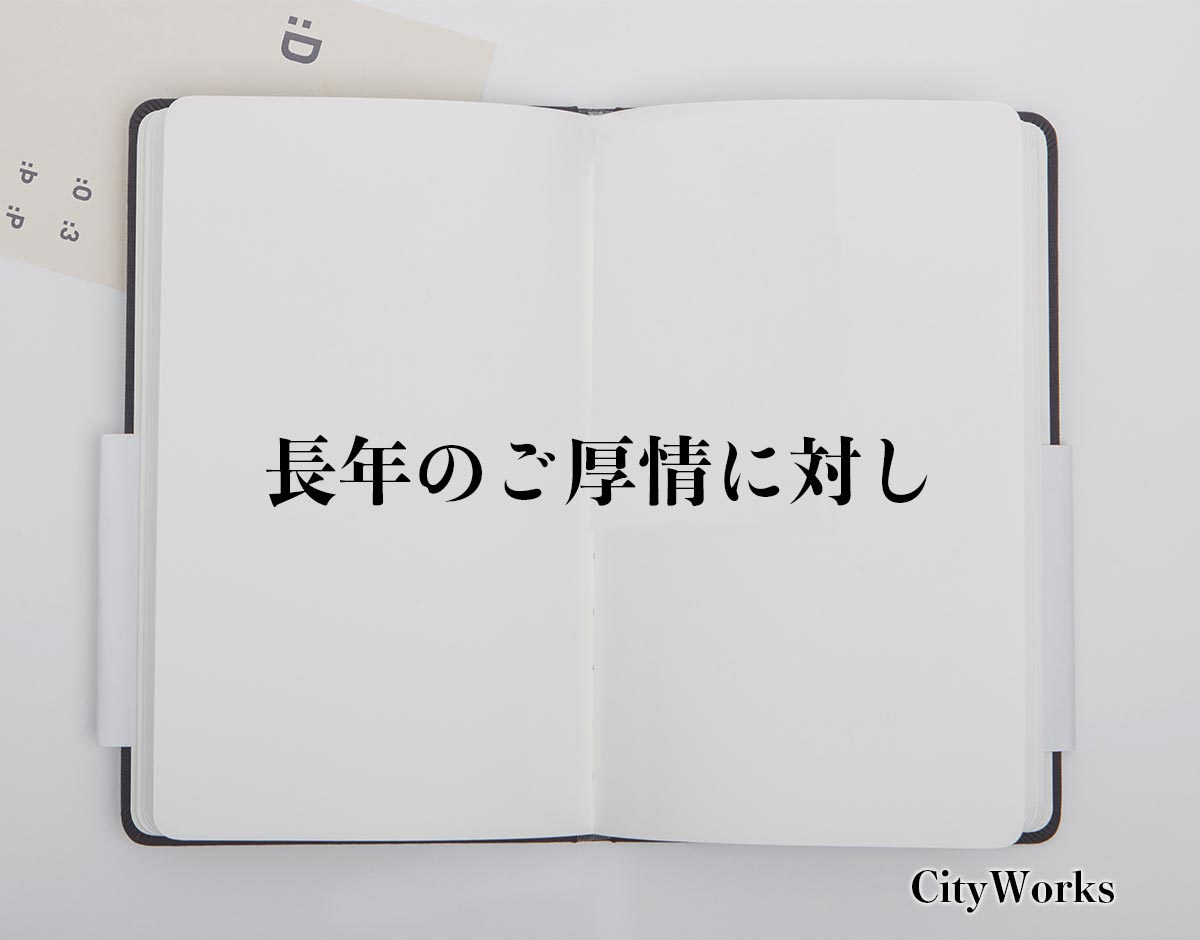 「長年のご厚情に対し」とは？