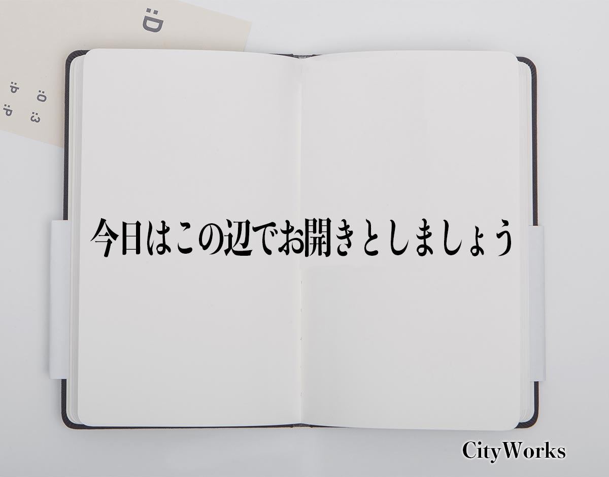 「今日はこの辺でお開きとしましょう」とは？