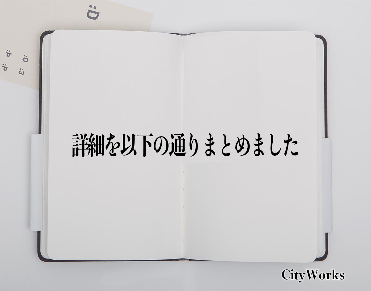 「詳細を以下の通りまとめました」とは？