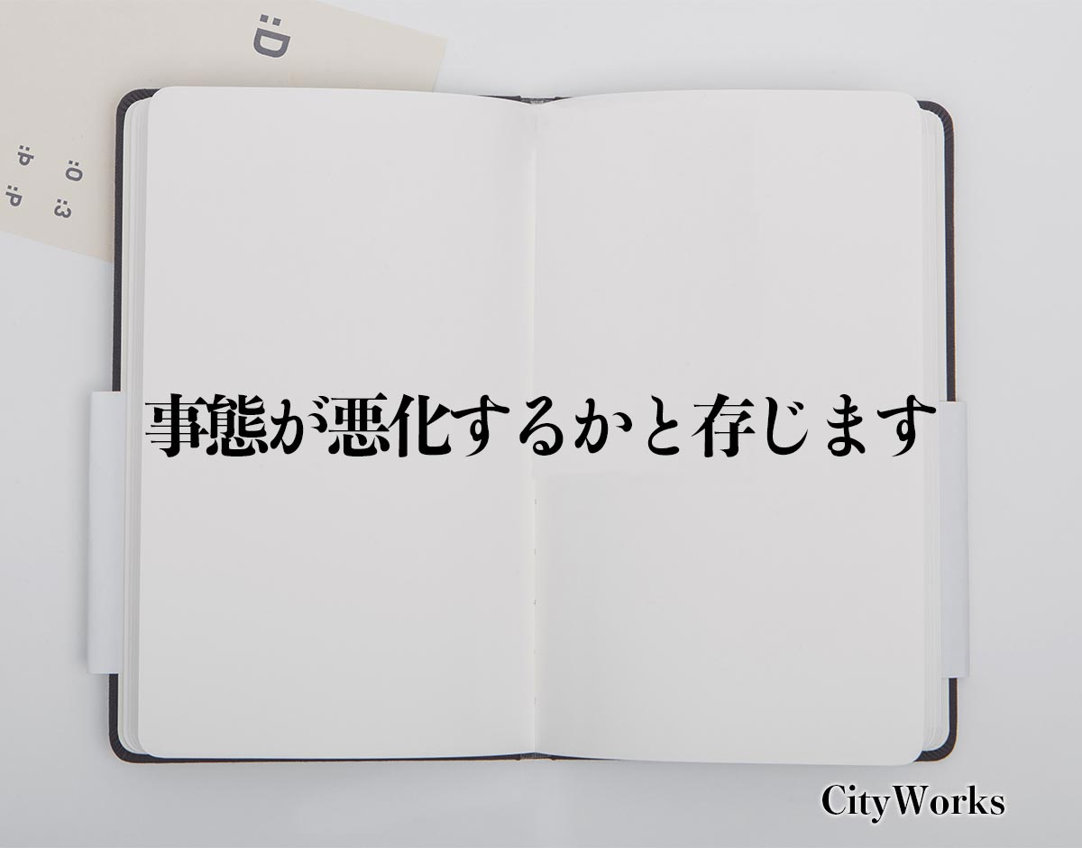 「事態が悪化するかと存じます」とは？