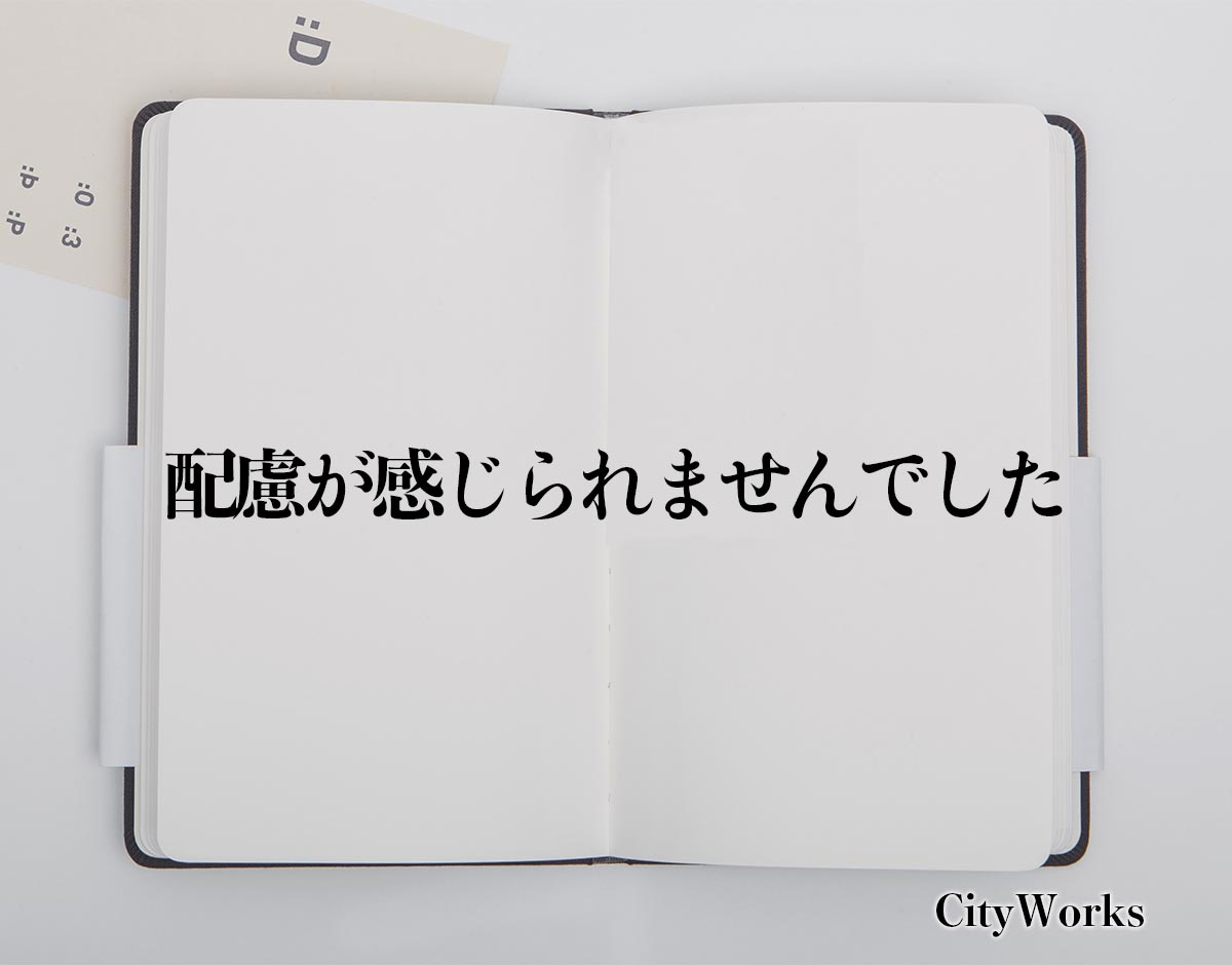 「配慮が感じられませんでした」とは？