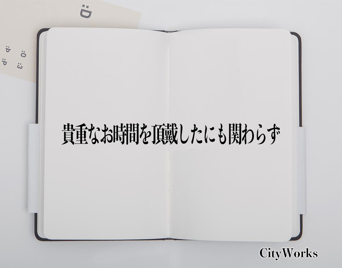 「貴重なお時間を頂戴したにも関わらず」とは？