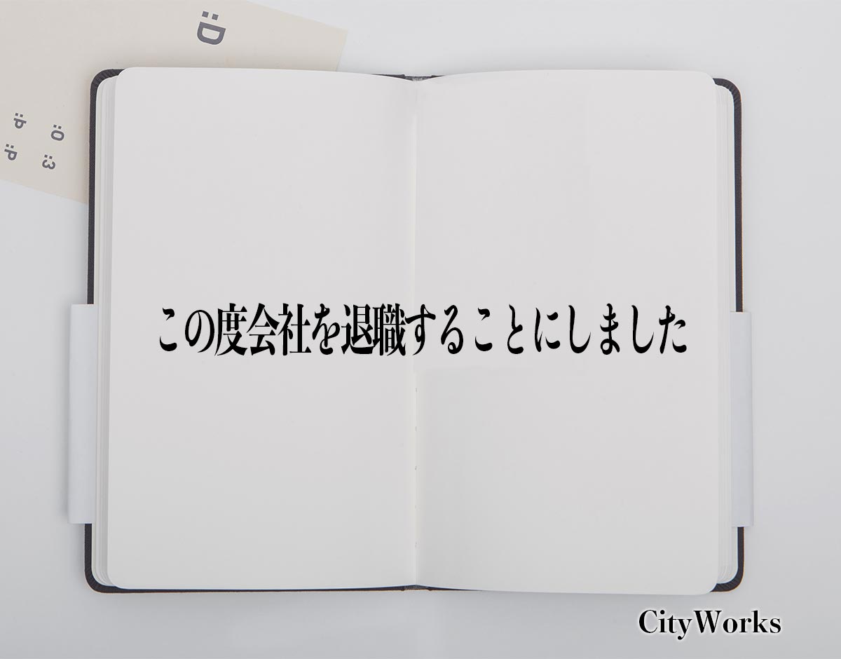 「この度会社を退職することにしました」とは？