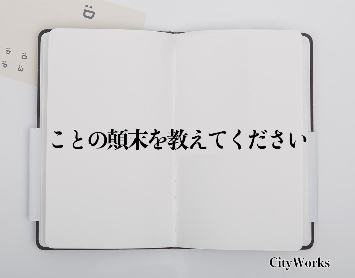 「ことの顛末を教えてください」とは？