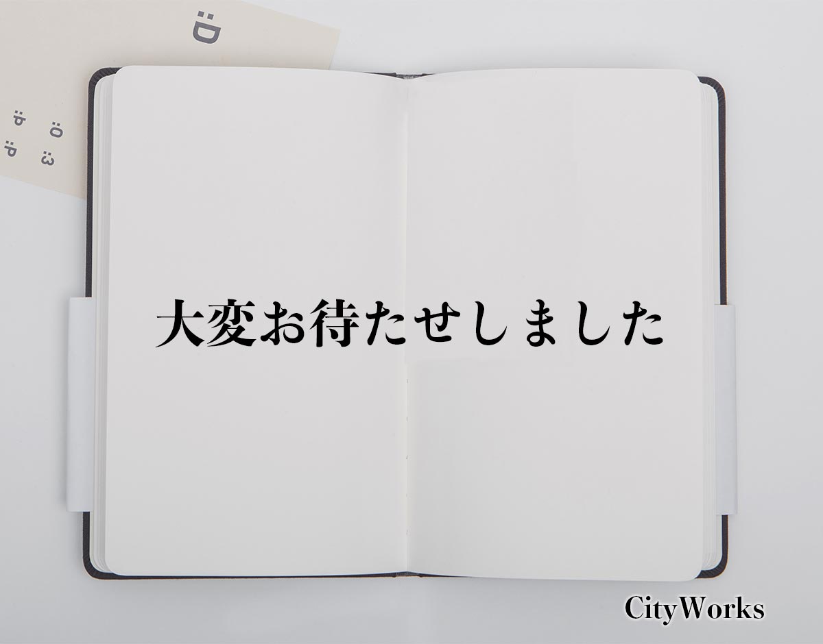 「大変お待たせしました」とは？