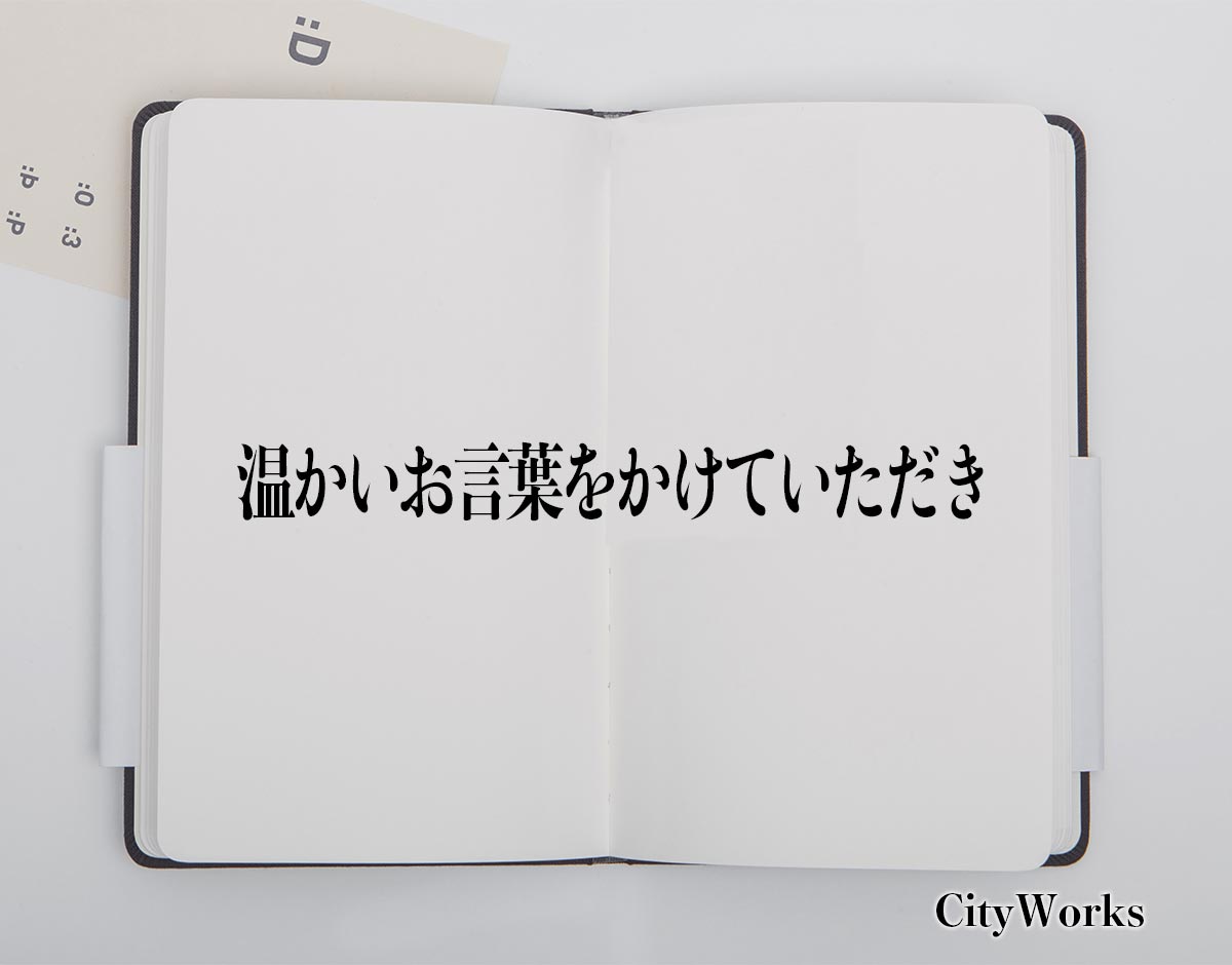 「温かいお言葉をかけていただき」とは？