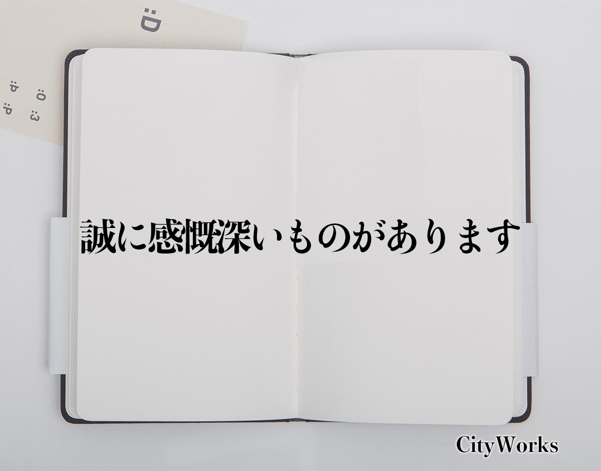 「誠に感慨深いものがあります」とは？