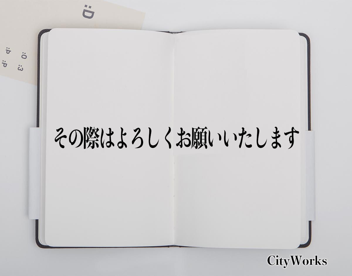 「その際はよろしくお願いいたします」とは？