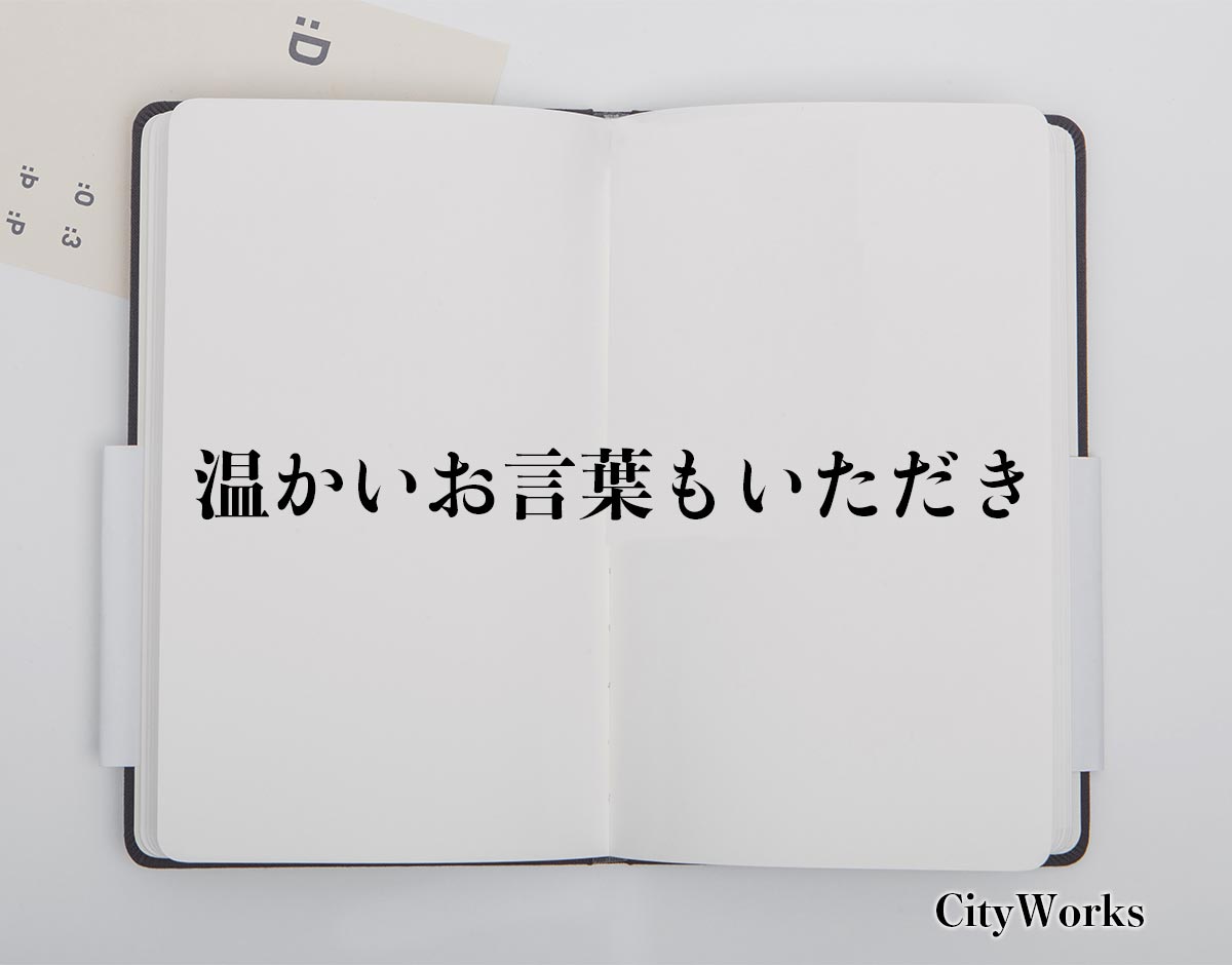 「温かいお言葉もいただき」とは？