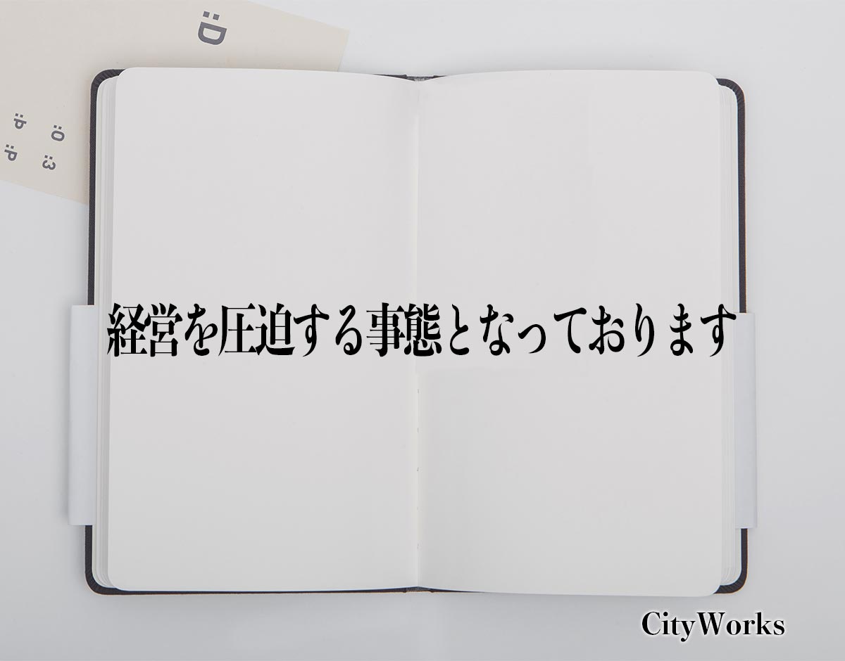 「経営を圧迫する事態となっております」とは？