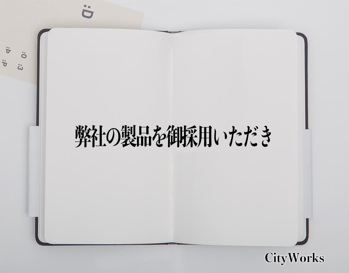 「弊社の製品を御採用いただき」とは？