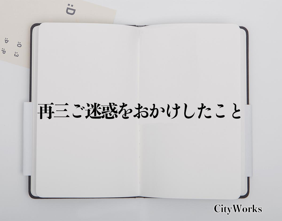 「再三ご迷惑をおかけしたこと」とは？