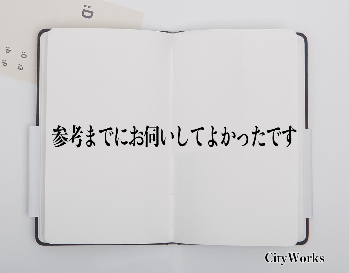 「参考までにお伺いしてよかったです」とは？