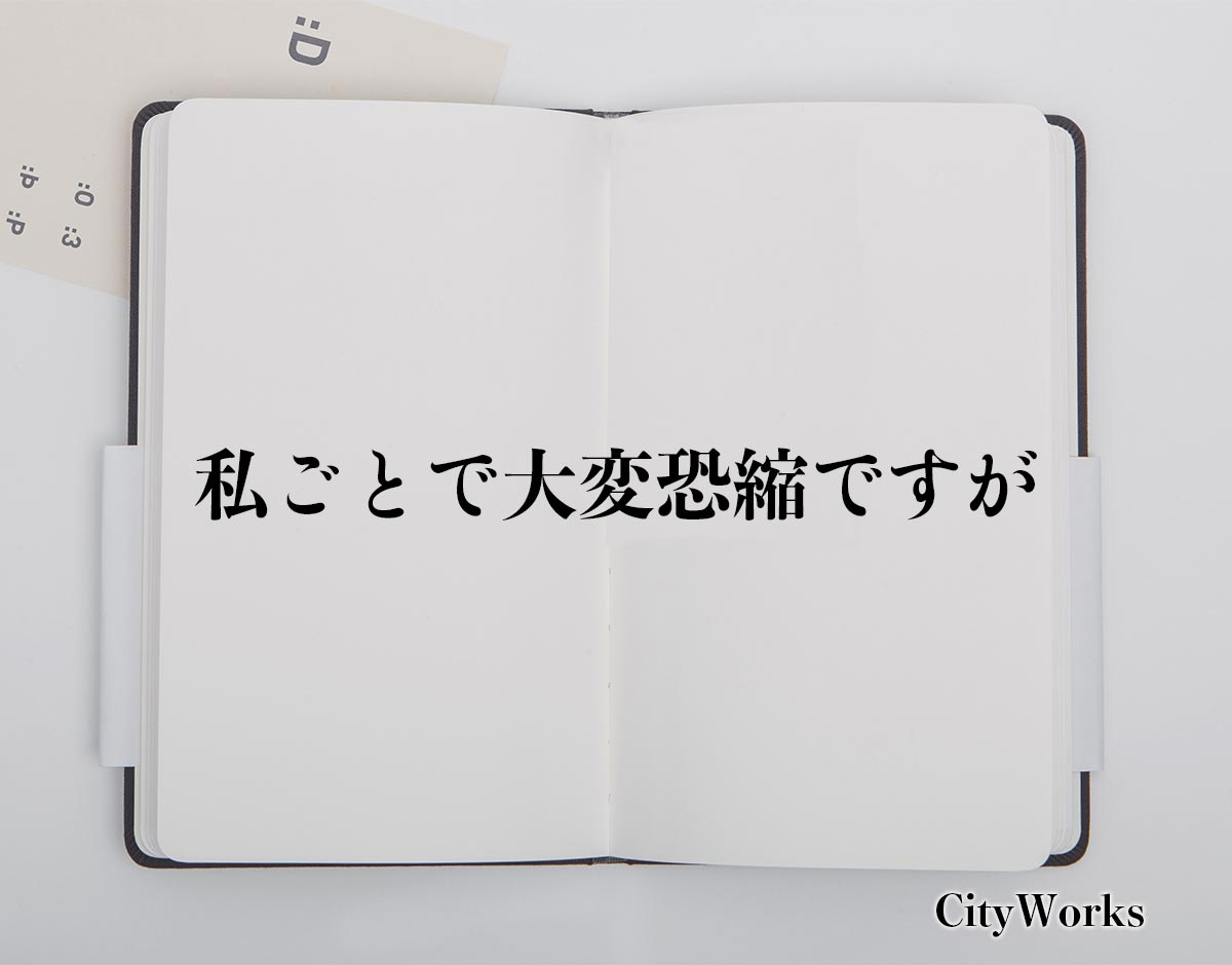 「私ごとで大変恐縮ですが」とは？