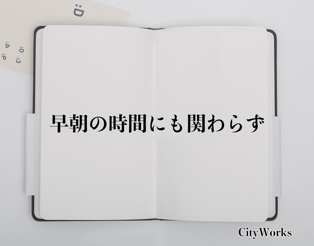 「早朝の時間にも関わらず」とは？