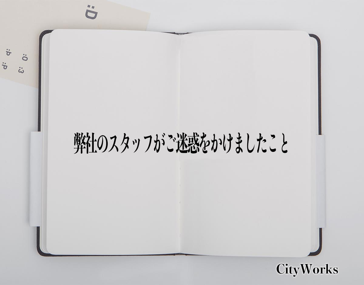 「弊社のスタッフがご迷惑をかけましたこと」とは？