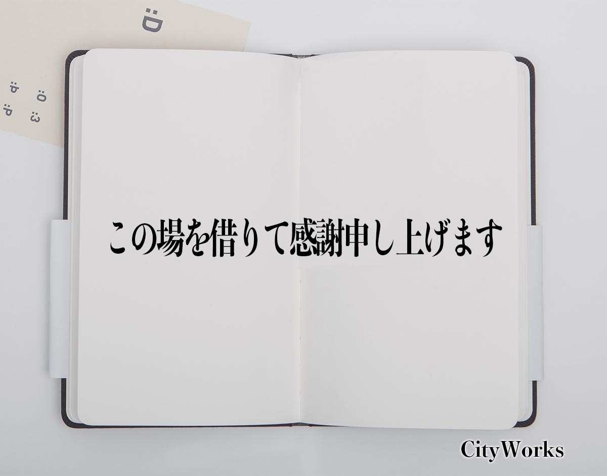 「この場を借りて感謝申し上げます」とは？