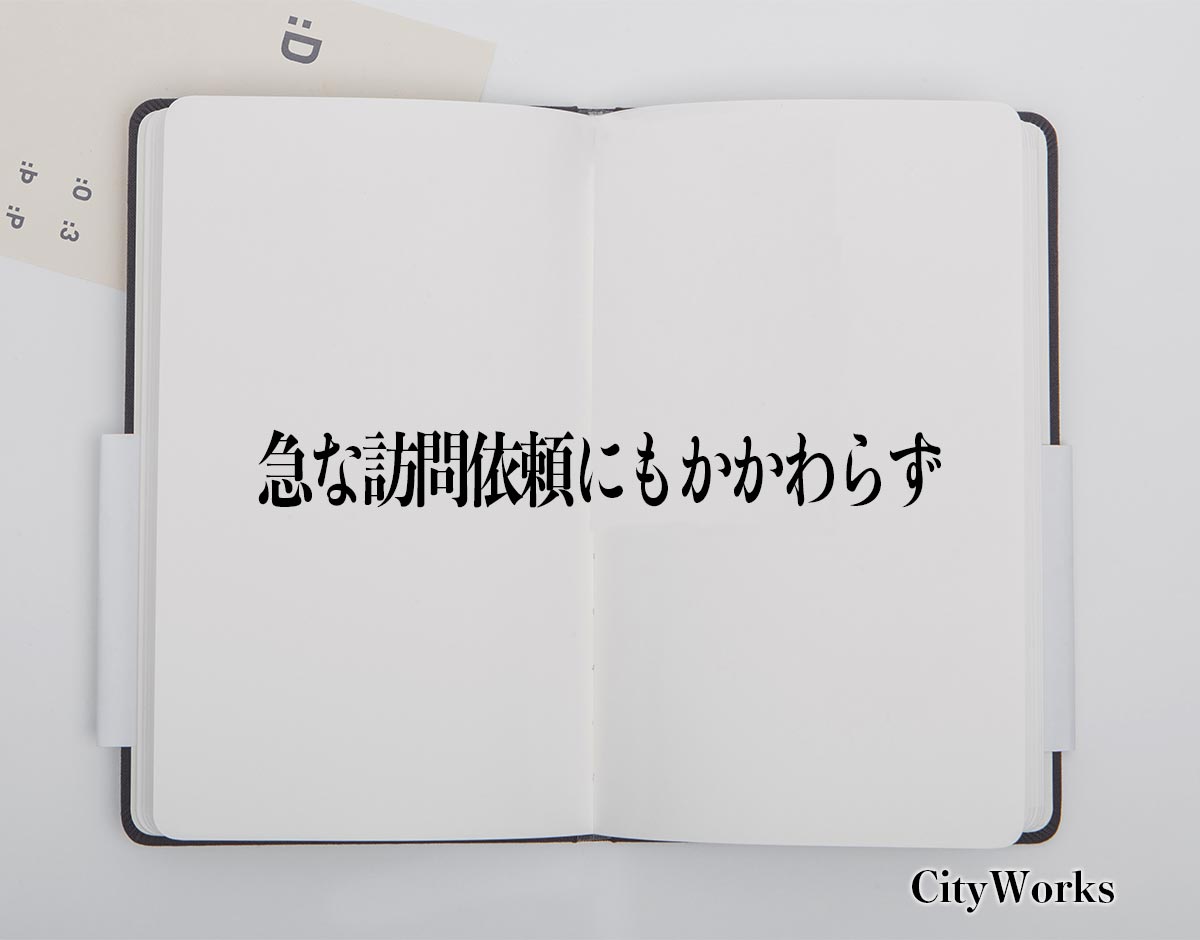 「急な訪問依頼にもかかわらず」とは？