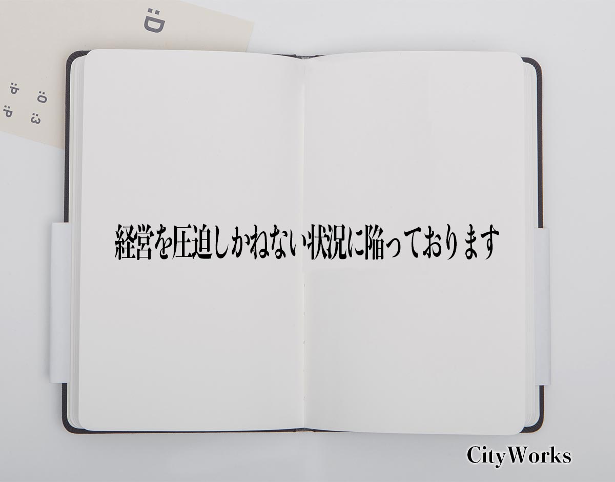 「経営を圧迫しかねない状況に陥っております」とは？