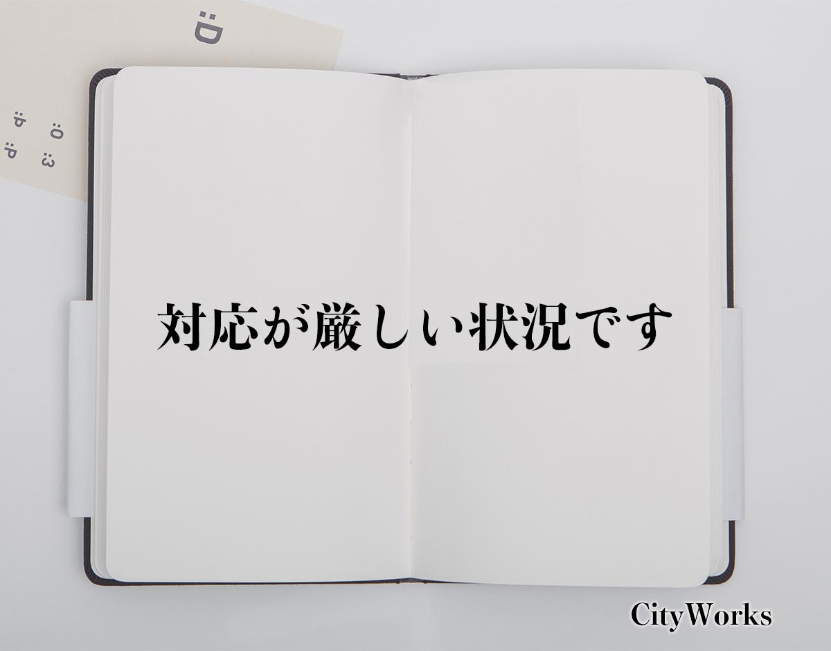 「対応が厳しい状況です」とは？